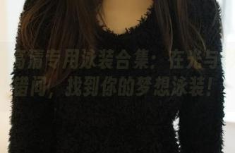 ROSI高清专用泳装合集：在光与影的交错间，找到你的梦想泳装！