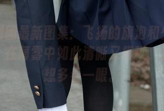 森萝财团最新图集：飞扬的旗泡和少女的白丝，在薄雾中如此清晰又模糊，禁不住想多看一眼。